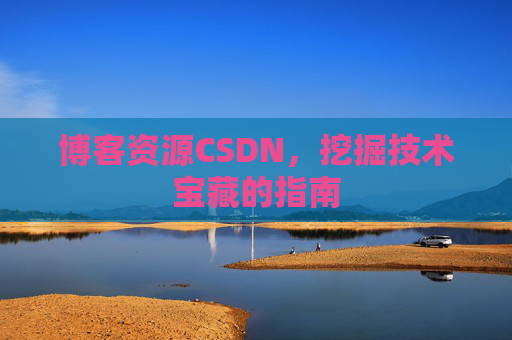博客资源CSDN，挖掘技术宝藏的指南