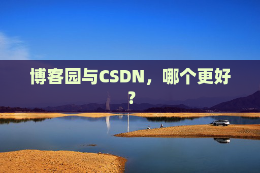 博客园与CSDN，哪个更好？
