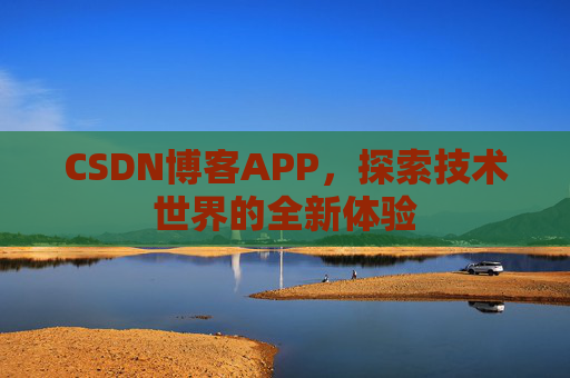 CSDN博客APP，探索技术世界的全新体验