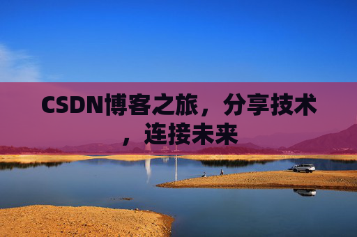 CSDN博客之旅，分享技术，连接未来