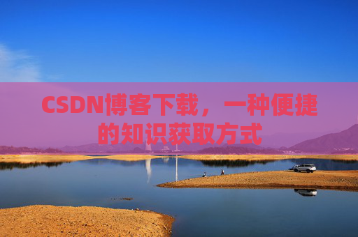 CSDN博客下载，一种便捷的知识获取方式
