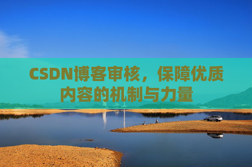 CSDN博客审核，保障优质内容的机制与力量