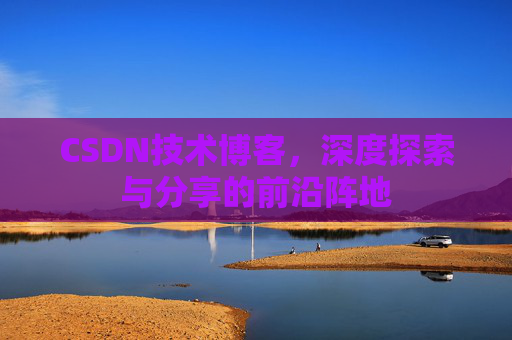 CSDN技术博客，深度探索与分享的前沿阵地